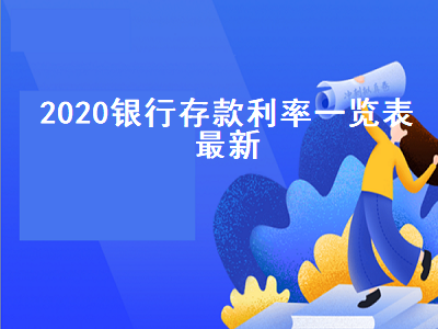 2020银行存款利率一览表最新 2022银行存款利率一览表最新