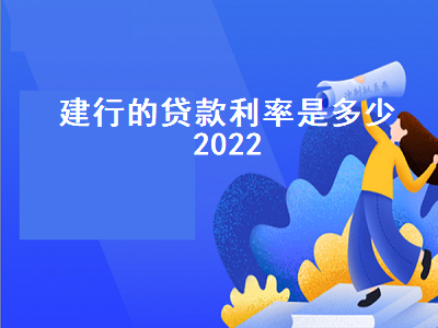 建行的贷款利率是多少2022 建行的贷款利率是多少2022年10月份