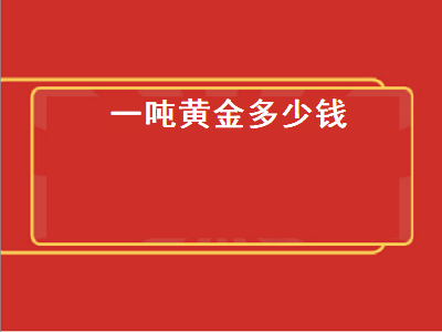 一吨黄金多少钱 一吨黄金多少钱人民币