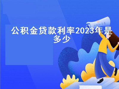 公积金贷款利率2023年是多少 公积金贷款利率2023最新利率