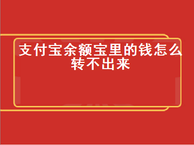 支付宝余额宝里的钱怎么转不出来 支付宝余额宝里的钱怎么转不出来了呢