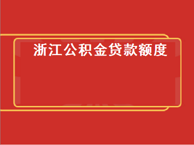 浙江公积金贷款额度 浙江公积金贷款额度计算公式