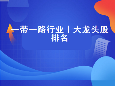 一带一路行业十大龙头股排名 一带一路概念股