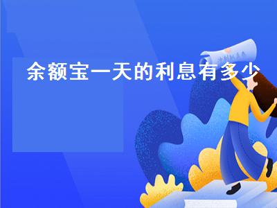 余额宝一天的利息有多少 余额宝一天的利息有多少钱