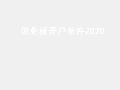 创业板开户条件2020 创业板开户条件2020年