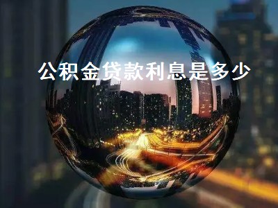 公积金贷款利息是多少 公积金贷款利息是多少钱