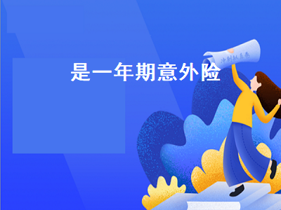 是一年期意外险 一年期意外险和长期意外险的区别