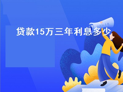 贷款15万三年利息多少 15万贷款分36期每月还多少钱